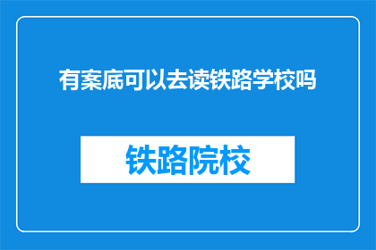 有案底可以去读铁路学校吗(有案底者能否就读铁路学校？)