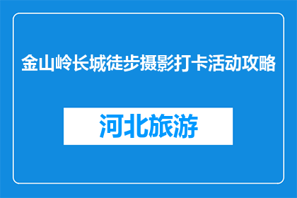 金山岭长城徒步摄影打卡活动攻略(金山岭长城徒步摄影打卡活动攻略，你准备好了吗？)