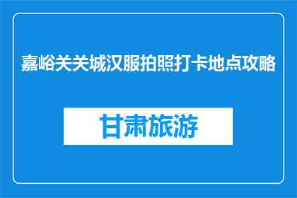 嘉峪关关城汉服拍照打卡地点攻略(嘉峪关关城汉服拍照打卡地点攻略是什么？)