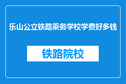 乐山公立铁路乘务学校学费好多钱(乐山公立铁路乘务学校学费是多少？)