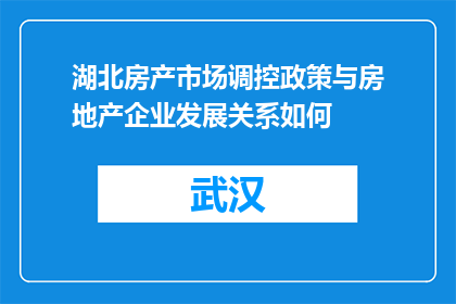 湖北房产市场调控政策与房地产企业发展关系如何(湖北房产市场调控政策与房地产企业发展之间存在何种联系？)