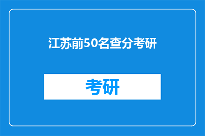 江苏前50名查分考研(江苏前50名考研成绩查询，你的成绩上榜了吗？)