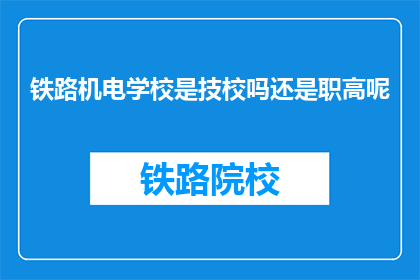 铁路机电学校是技校吗还是职高呢(铁路机电学校是技校还是职高？)