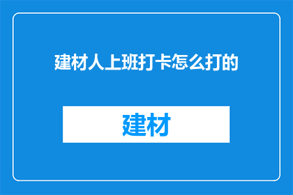 建材人上班打卡怎么打的(如何高效打卡建材行业？)