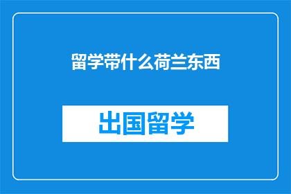 留学带什么荷兰东西(留学荷兰，你该带些什么？)