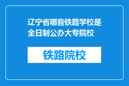 辽宁省哪些铁路学校是全日制公办大专院校(辽宁省有哪些全日制公办大专院校提供铁路专业教育？)