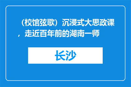（校馆弦歌）沉浸式大思政课，走近百年前的湖南一师