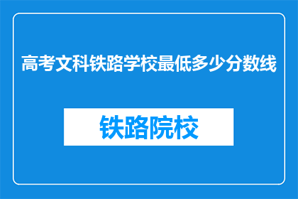 高考文科铁路学校最低多少分数线(高考文科铁路学校最低分数线是多少？)