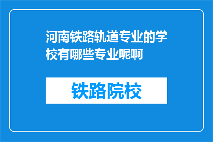 河南铁路轨道专业的学校有哪些专业呢啊(河南铁路轨道专业学校有哪些专业？)