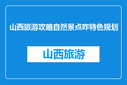 山西旅游攻略自然景点咋特色规划(山西旅游攻略：自然景点特色规划疑问？)