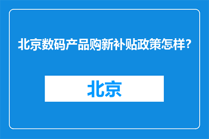 北京数码产品购新补贴政策怎样？(北京数码产品购新补贴政策如何？)
