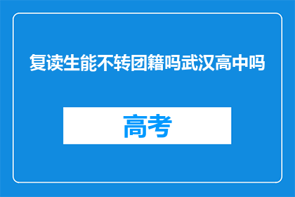 复读生能不转团籍吗武汉高中吗(复读生能否保留团籍？武汉高中政策解读)