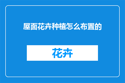 屋面花卉种植怎么布置的(如何布置屋面花卉种植？)