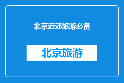 北京近郊旅游必备(北京近郊旅游，您需要准备哪些必备物品？)