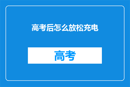 高考后怎么放松充电(高考后如何有效放松与充电？)