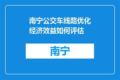 南宁公交车线路优化经济效益如何评估(如何评估南宁公交车线路优化的经济效益？)