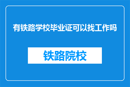 有铁路学校毕业证可以找工作吗(拥有铁路学校毕业证书是否有助于就业？)