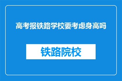 高考报铁路学校要考虑身高吗(高考选铁路学校，身高是否成门槛？)