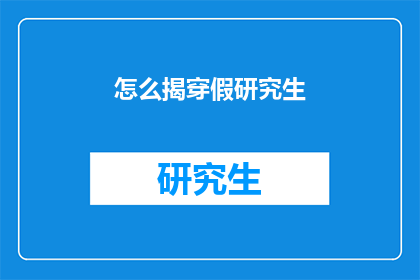 怎么揭穿假研究生(如何识破虚假研究生的身份？)