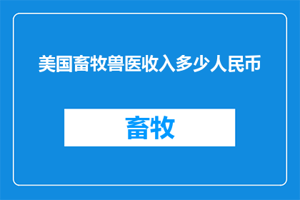 美国畜牧兽医收入多少人民币(美国畜牧兽医的收入是多少人民币？)