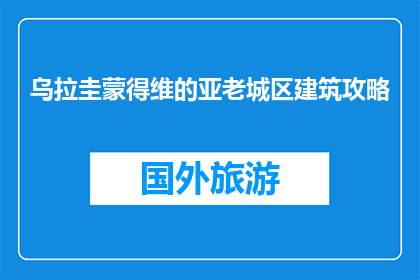 乌拉圭蒙得维的亚老城区建筑攻略(乌拉圭蒙得维的亚老城区建筑攻略：您不可错过的探索指南)
