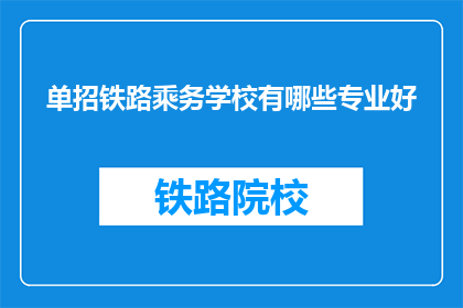 单招铁路乘务学校有哪些专业好(哪些铁路乘务专业在单招中表现突出？)