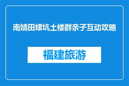 南靖田螺坑土楼群亲子互动攻略(南靖田螺坑土楼群亲子互动攻略，你准备好探索了吗？)