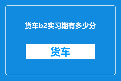 货车b2实习期有多少分(货车b2实习期满分是多少？)