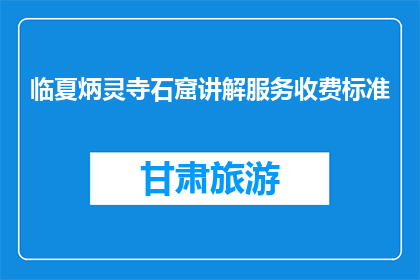 临夏炳灵寺石窟讲解服务收费标准(临夏炳灵寺石窟讲解服务收费标准是多少？)