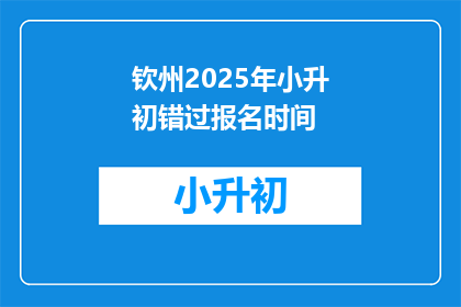钦州2025年小升初错过报名时间(2025年钦州小升初错过报名时间，您还有机会吗？)