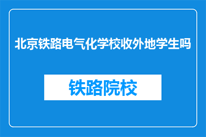 北京铁路电气化学校收外地学生吗(北京铁路电气化学校是否招收外地学生？)