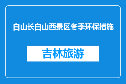 白山长白山西景区冬季环保措施(冬季白山景区如何实施环保措施？)