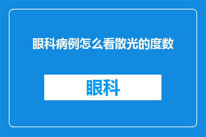 眼科病例怎么看散光的度数(如何准确评估眼科病例中的散光度数？)