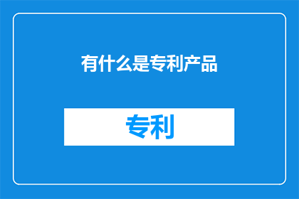 有什么是专利产品(哪些产品拥有专利保护？)