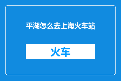 平湖怎么去上海火车站(如何从平湖前往上海火车站？)