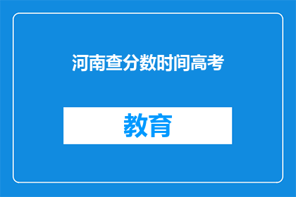 河南查分数时间高考(河南高考查分时间是什么时候？)