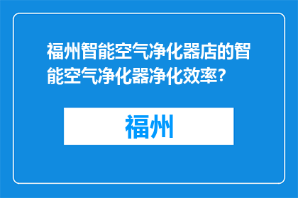 福州智能空气净化器店的智能空气净化器净化效率？(福州智能空气净化器店的净化效率如何？)
