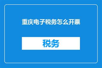重庆电子税务怎么开票(如何为重庆电子税务开具发票？)