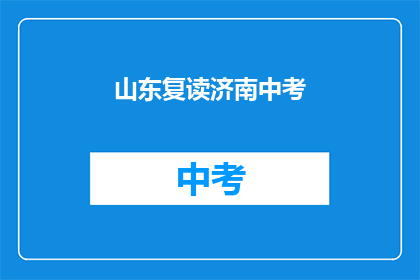 山东复读济南中考(山东复读生在济南中考中面临哪些挑战？)
