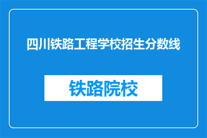 四川铁路工程学校招生分数线(四川铁路工程学校招生分数线是多少？)