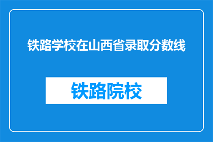 铁路学校在山西省录取分数线(山西省铁路学校录取分数线是多少？)