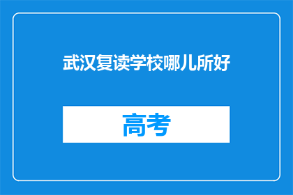 武汉复读学校哪儿所好(武汉复读学校哪家好？)