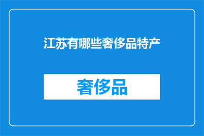 江苏有哪些奢侈品特产(江苏的奢侈品特产有哪些？)
