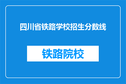 四川省铁路学校招生分数线(四川省铁路学校招生分数线是多少？)