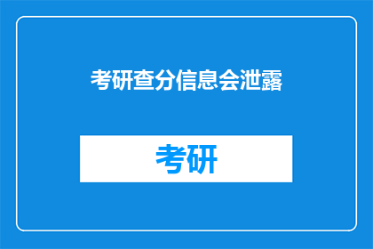 考研查分信息会泄露(考研查分信息泄露，安全如何保障？)