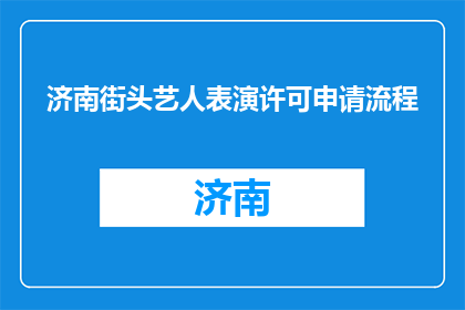 济南街头艺人表演许可申请流程(济南街头艺人表演许可申请流程是什么？)
