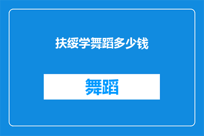 扶绥学舞蹈多少钱(扶绥学舞蹈的费用是多少？)