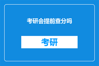 考研会提前查分吗(考研成绩公布前，考生们会提前查询分数吗？)