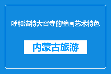 呼和浩特大召寺的壁画艺术特色(呼和浩特大召寺的壁画艺术特色是什么？)