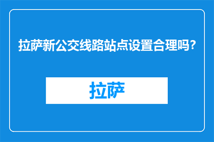 拉萨新公交线路站点设置合理吗？(拉萨新公交线路站点设置是否合理？)